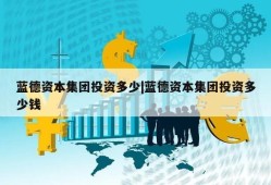 蓝德资本集团投资多少|蓝德资本集团投资多少钱