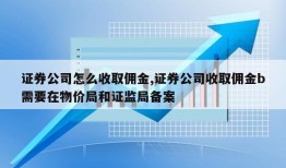 证券公司怎么收取佣金,证券公司收取佣金b需要在物价局和证监局备案