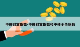 中债财富指数-中债财富指数和中债全价指数