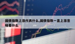 国债指数上涨代表什么,国债指数一直上涨意味着什么