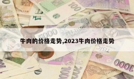 牛肉的价格走势,2023牛肉价格走势