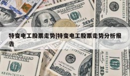 特变电工股票走势|特变电工股票走势分析报告