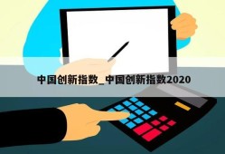 中国创新指数_中国创新指数2020