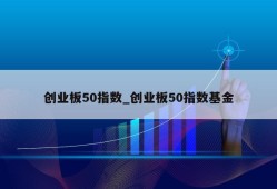 创业板50指数_创业板50指数基金