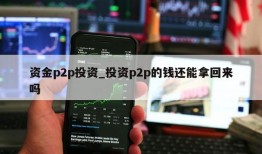 资金p2p投资_投资p2p的钱还能拿回来吗