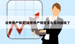 证券账户锁定|证券账户锁定多久自动解除了