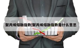 聚丙烯熔融指数|聚丙烯熔融指数是什么意思