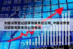 中国证券登记结算有限责任公司_中国证券登记结算有限责任公司电话