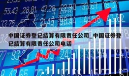 中国证券登记结算有限责任公司_中国证券登记结算有限责任公司电话