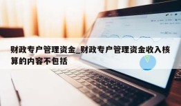 财政专户管理资金_财政专户管理资金收入核算的内容不包括