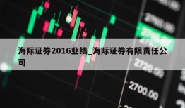 海际证券2016业绩_海际证券有限责任公司