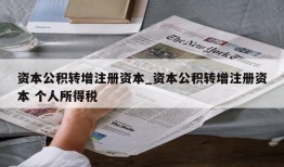 资本公积转增注册资本_资本公积转增注册资本 个人所得税