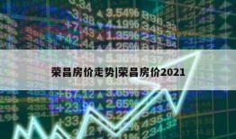 荣昌房价走势|荣昌房价2021