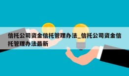 信托公司资金信托管理办法_信托公司资金信托管理办法最新