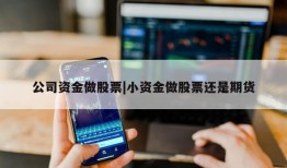 公司资金做股票|小资金做股票还是期货