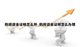 购房资金证明怎么开_购房资金证明怎么办理