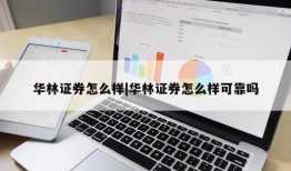 华林证券怎么样|华林证券怎么样可靠吗