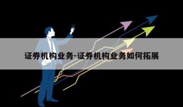 证券机构业务-证券机构业务如何拓展