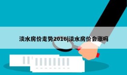 淡水房价走势2016|淡水房价会涨吗