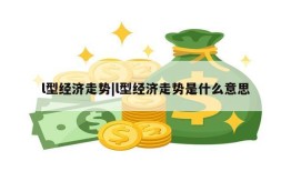 l型经济走势|l型经济走势是什么意思