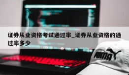 证券从业资格考试通过率_证券从业资格的通过率多少