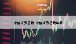 中信证券总裁-中信证券总裁年薪