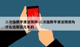 二次指数平滑法预测-二次指数平滑法预测为什么选取近几年的