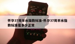 怀孕37周羊水指数标准-怀孕37周羊水指数标准是多少正常