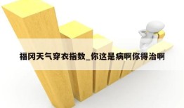 福冈天气穿衣指数_你这是病啊你得治啊