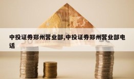 中投证券郑州营业部,中投证券郑州营业部电话