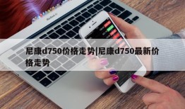 尼康d750价格走势|尼康d750最新价格走势