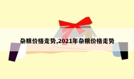 杂粮价格走势,2021年杂粮价格走势