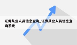 证券从业人员信息查询_证券从业人员信息查询系统