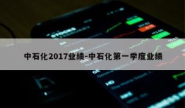 中石化2017业绩-中石化第一季度业绩