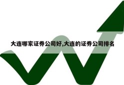 大连哪家证券公司好,大连的证券公司排名