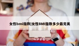 女性bmi指数|女性BMI指数多少最完美