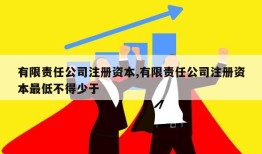 有限责任公司注册资本,有限责任公司注册资本最低不得少于