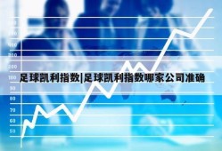 足球凯利指数|足球凯利指数哪家公司准确