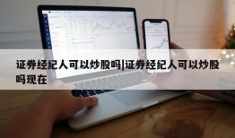 证券经纪人可以炒股吗|证券经纪人可以炒股吗现在