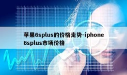 苹果6splus的价格走势-iphone6splus市场价格