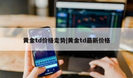 黄金td价格走势|黄金td最新价格