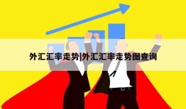 外汇汇率走势|外汇汇率走势图查询