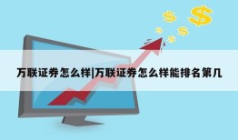 万联证券怎么样|万联证券怎么样能排名第几