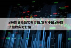 a50期货指数实时行情,富时中国a50期货指数实时行情