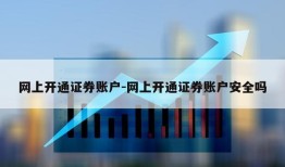 网上开通证券账户-网上开通证券账户安全吗