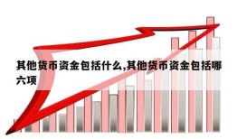 其他货币资金包括什么,其他货币资金包括哪六项