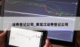 证券登记公司_黑龙江证券登记公司