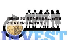 我国创新指数,我国创新指数从2015到第29位跃升到2021年是第几位