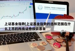 上证基金指数|上证基金指数的选样范围在什么上市的所有证券投资基金