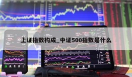 上证指数构成_中证500指数是什么